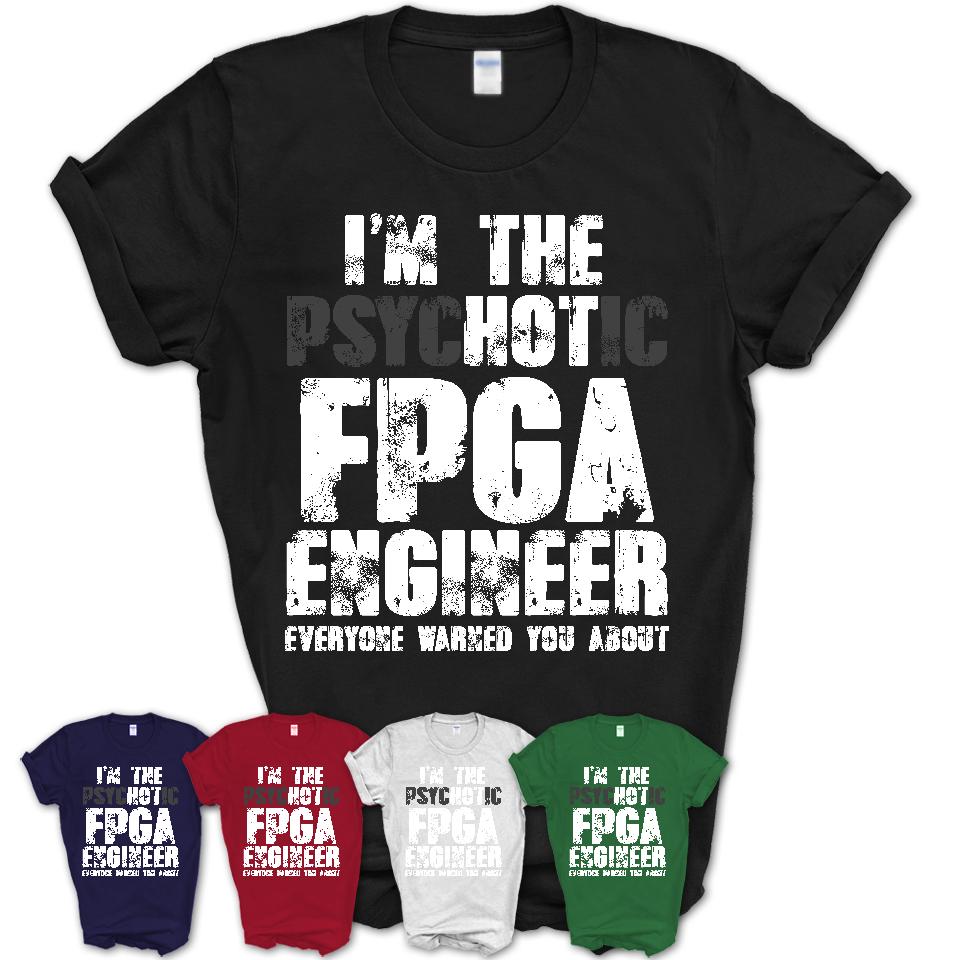 I'm The Psychotic Fpga Engineer Everyone Warned You About Funny Coworker Tshirt