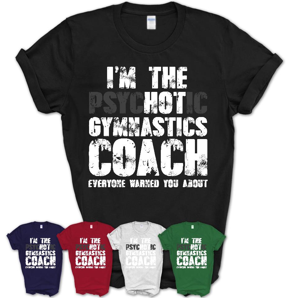 I'm The Psychotic Gymnastics Coach Everyone Warned You About Funny Coworker Tshirt
