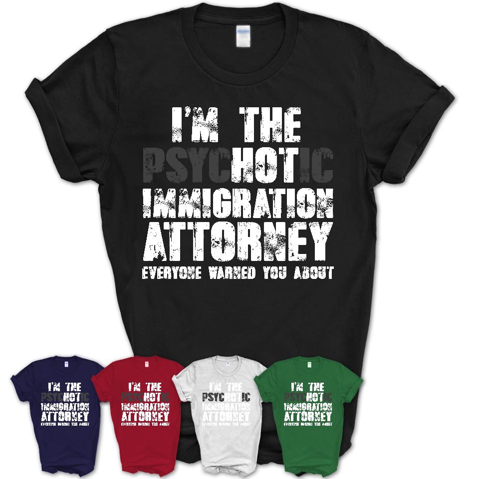 I'm The Psychotic Immigration Attorney Everyone Warned You About Funny Coworker Tshirt