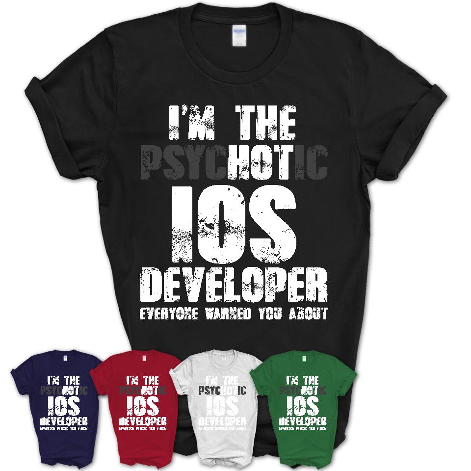 I'm The Psychotic Ios Developer Everyone Warned You About Funny Coworker Tshirt