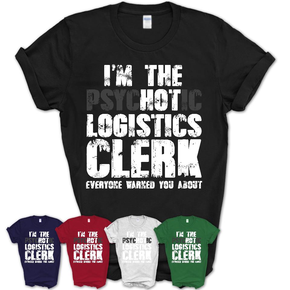 I'm The Psychotic Logistics Clerk Everyone Warned You About Funny Coworker Tshirt
