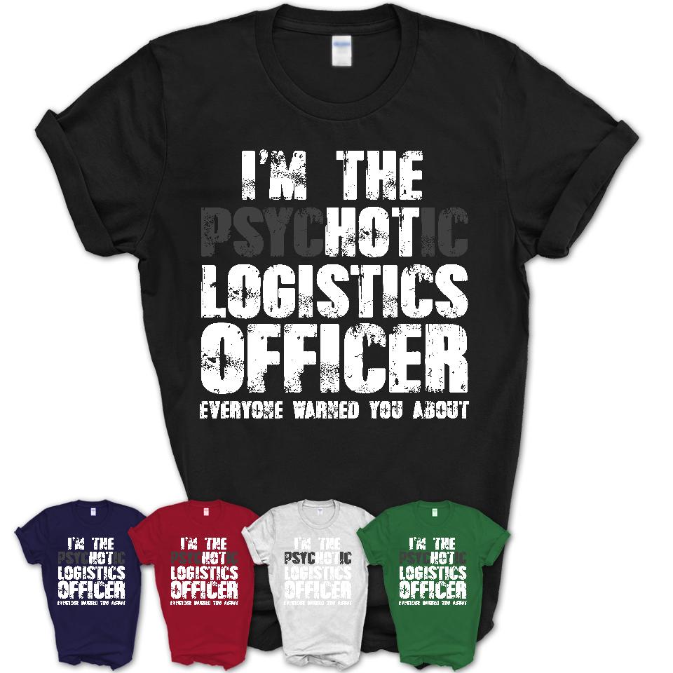 I'm The Psychotic Logistics Officer Everyone Warned You About Funny Coworker Tshirt