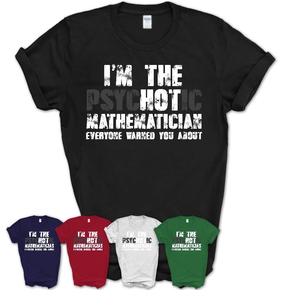 I'm The Psychotic Mathematician Everyone Warned You About Funny Coworker Tshirt