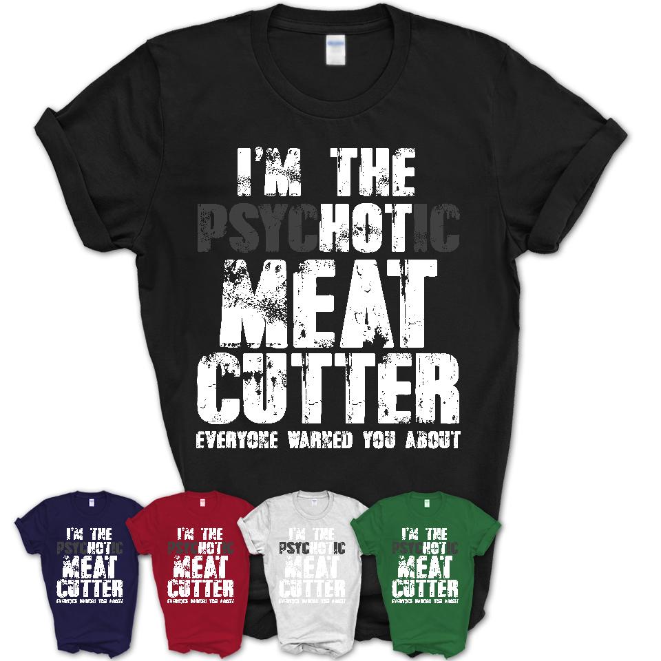 I'm The Psychotic Meat Cutter Everyone Warned You About Funny Coworker Tshirt
