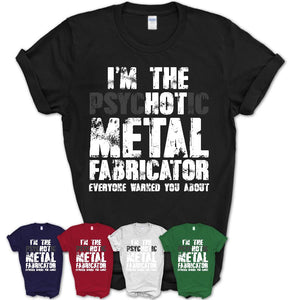I'm The Psychotic Metal Fabricator Everyone Warned You About Funny Coworker Tshirt