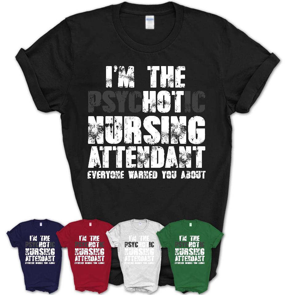 I'm The Psychotic Nursing Attendant Everyone Warned You About Funny Coworker Tshirt