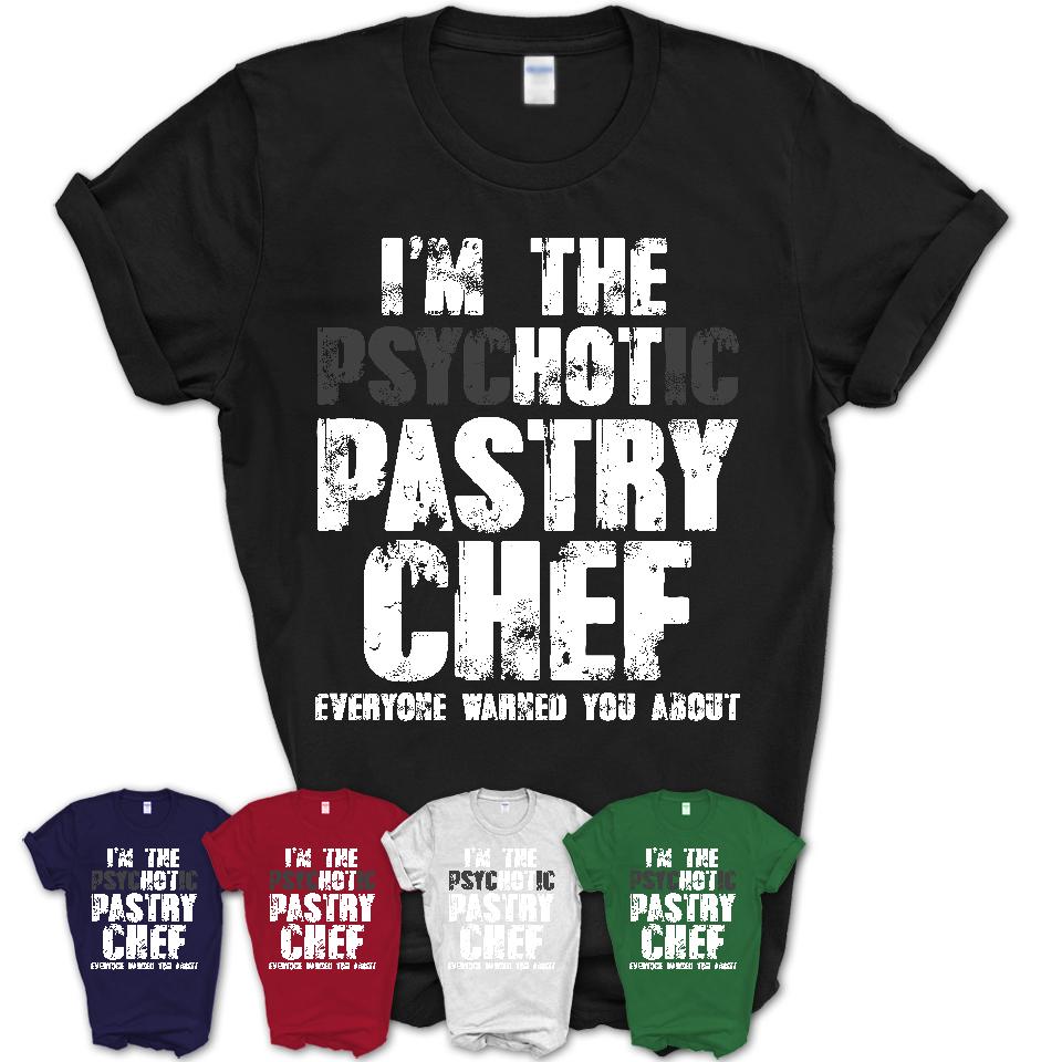 I'm The Psychotic Pastry Chef Everyone Warned You About Funny Coworker Tshirt