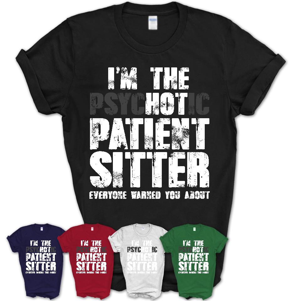 I'm The Psychotic Patient Sitter Everyone Warned You About Funny Coworker Tshirt