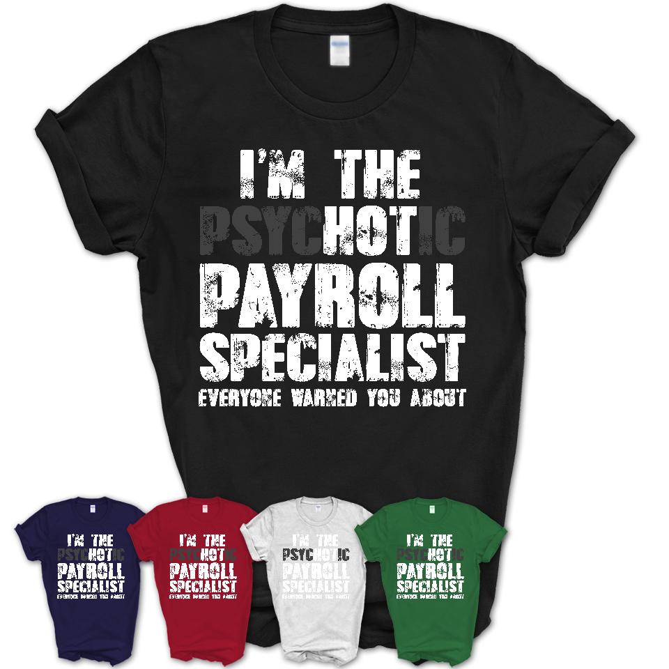 I'm The Psychotic Payroll Specialist Everyone Warned You About Funny Coworker Tshirt