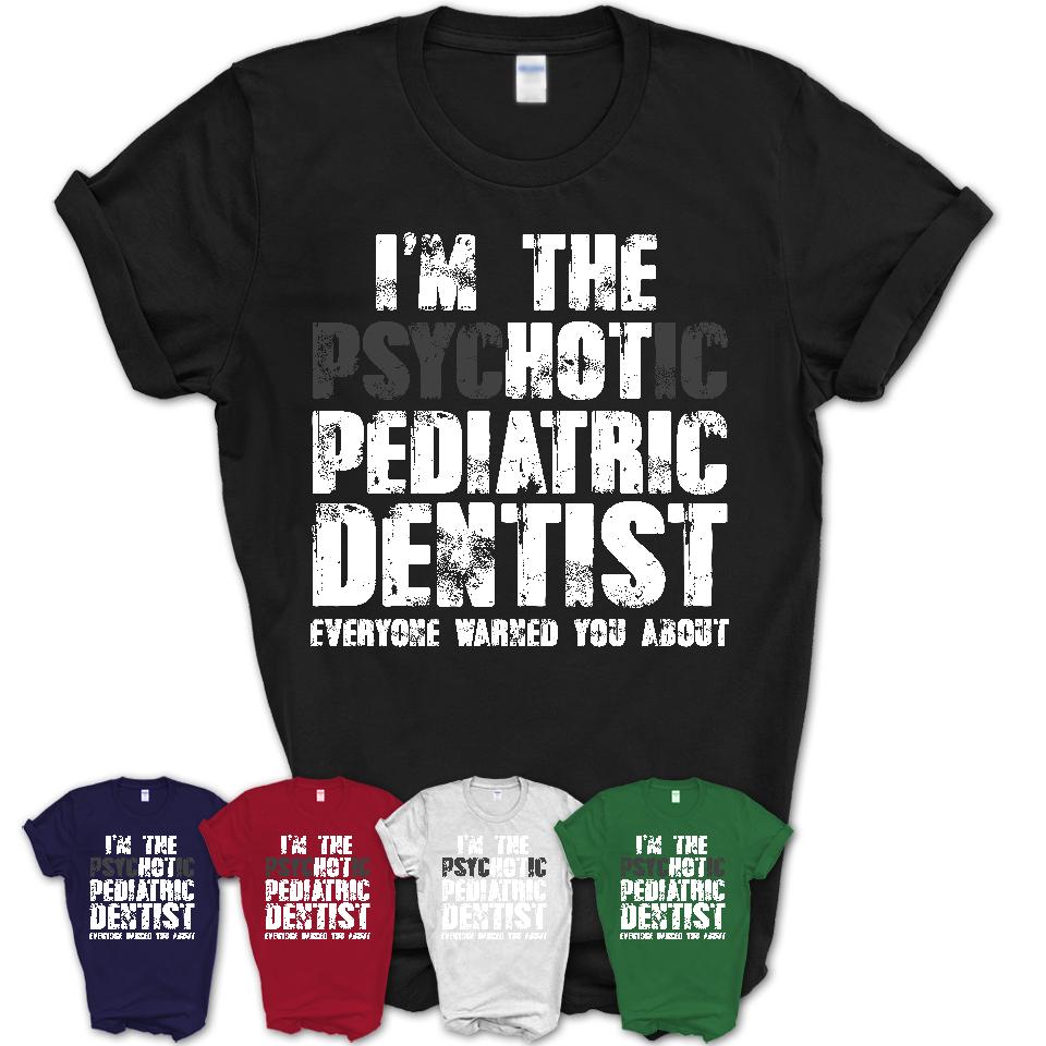 I'm The Psychotic Pediatric Dentist Everyone Warned You About Funny Coworker Tshirt
