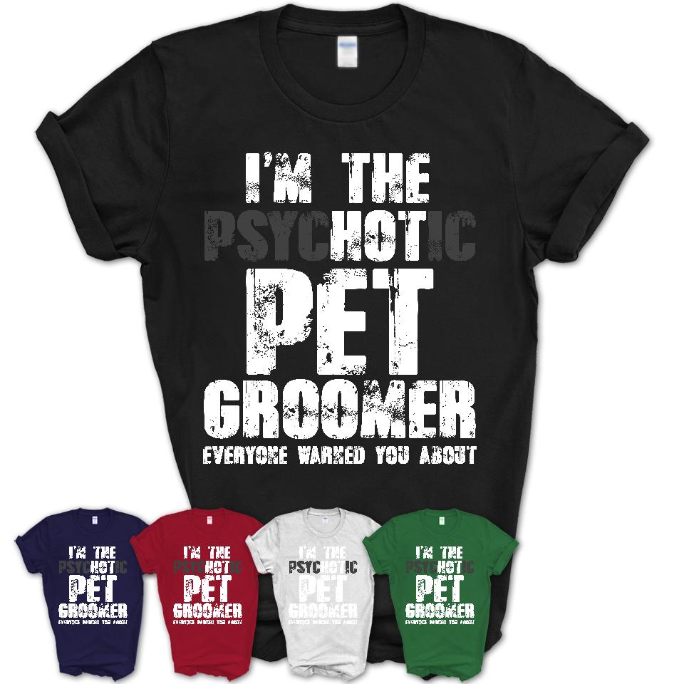 I'm The Psychotic Pet Groomer Everyone Warned You About Funny Coworker Tshirt