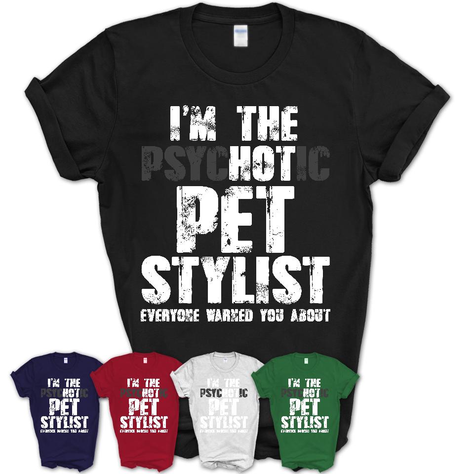 I'm The Psychotic Pet Stylist Everyone Warned You About Funny Coworker Tshirt