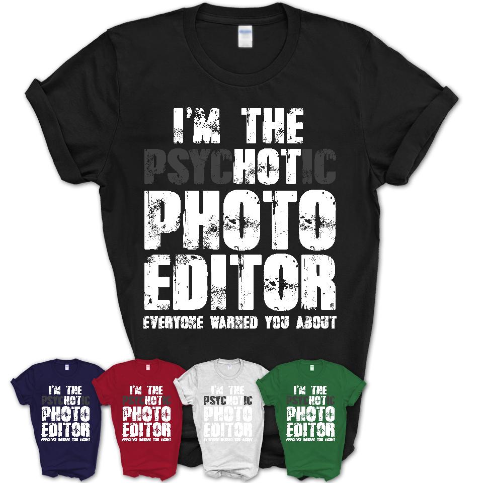 I'm The Psychotic Photo Editor Everyone Warned You About Funny Coworker Tshirt