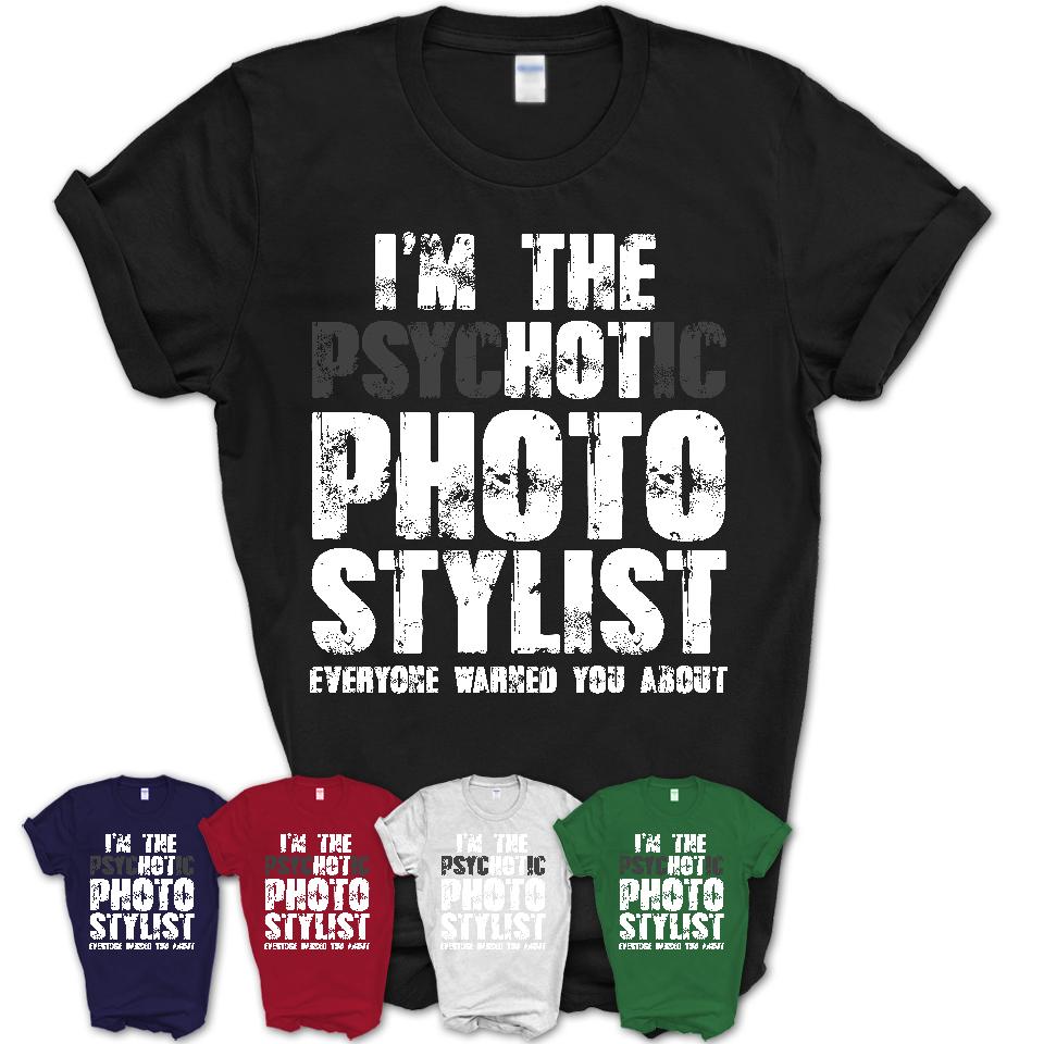 I'm The Psychotic Photo Stylist Everyone Warned You About Funny Coworker Tshirt