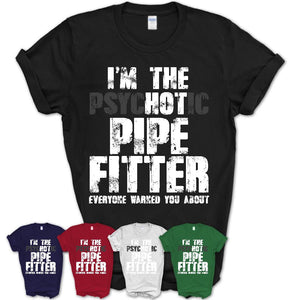 I'm The Psychotic Pipe Fitter Everyone Warned You About Funny Coworker Tshirt