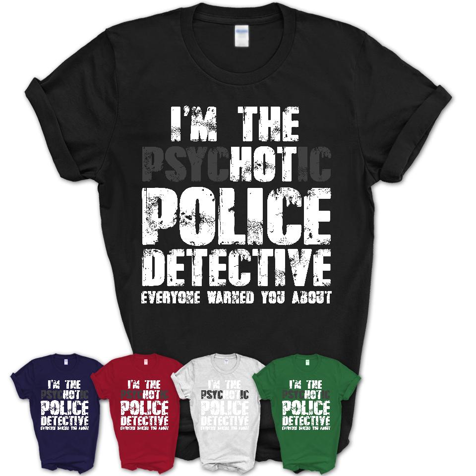 I'm The Psychotic Police Detective Everyone Warned You About Funny Coworker Tshirt