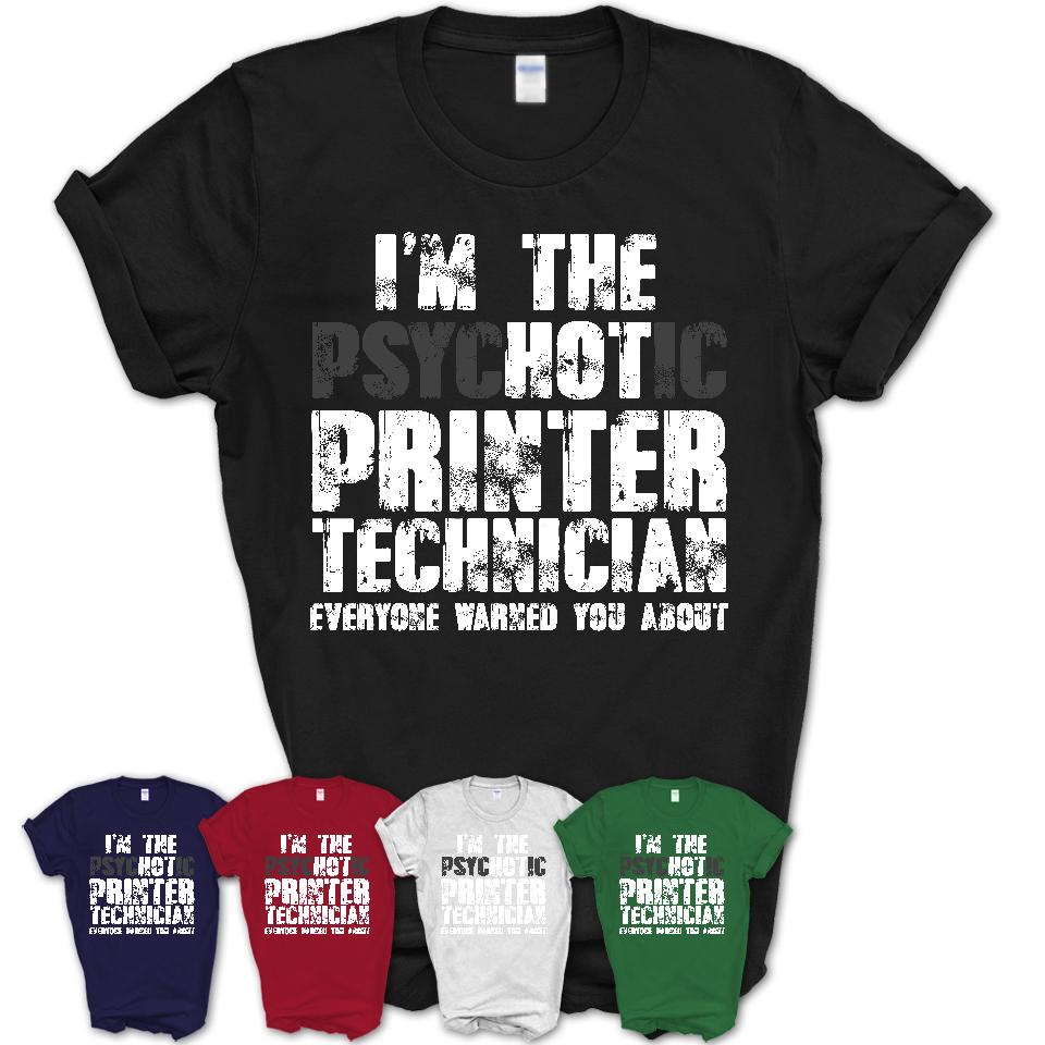 I'm The Psychotic Printer Technician Everyone Warned You About Funny Coworker Tshirt