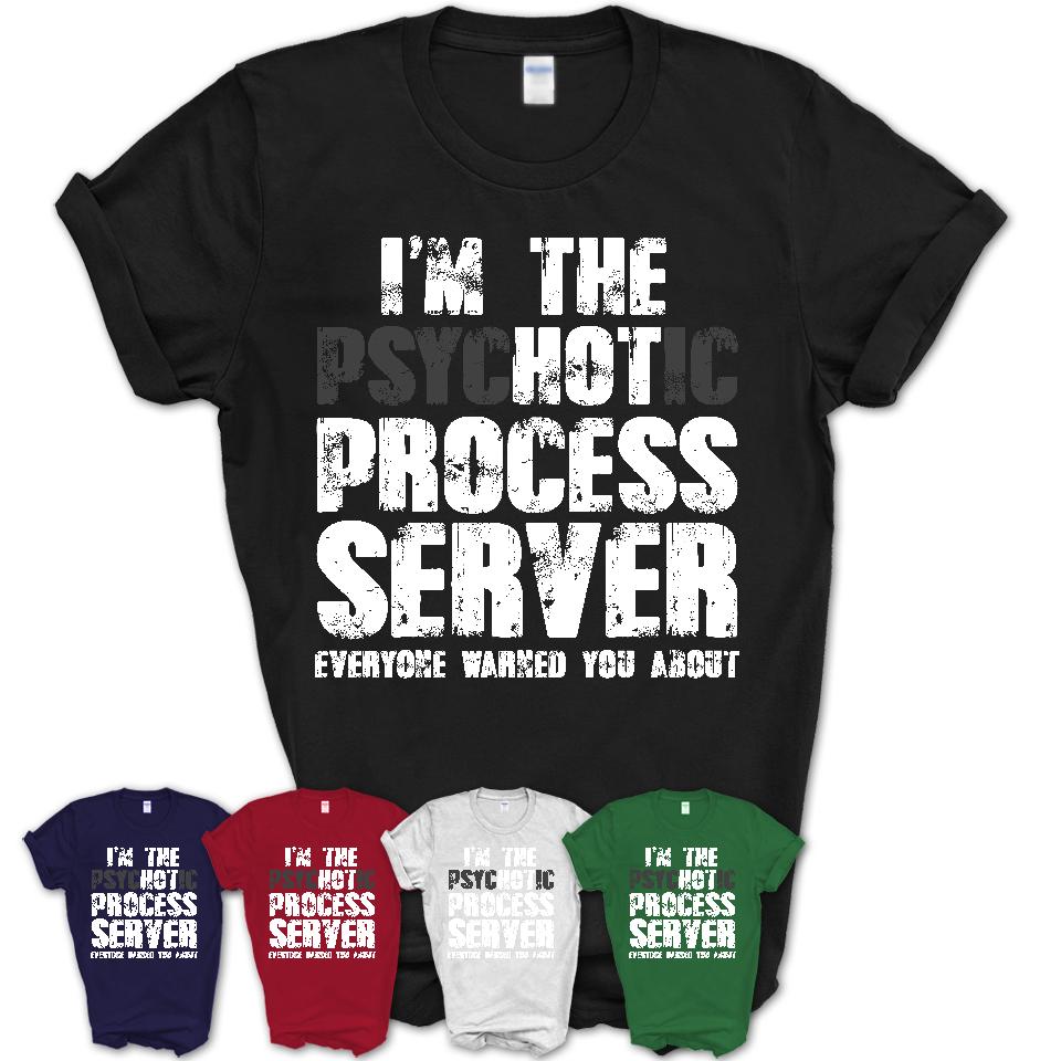 I'm The Psychotic Process Server Everyone Warned You About Funny Coworker Tshirt