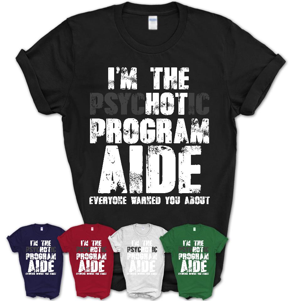 I'm The Psychotic Program Aide Everyone Warned You About Funny Coworker Tshirt