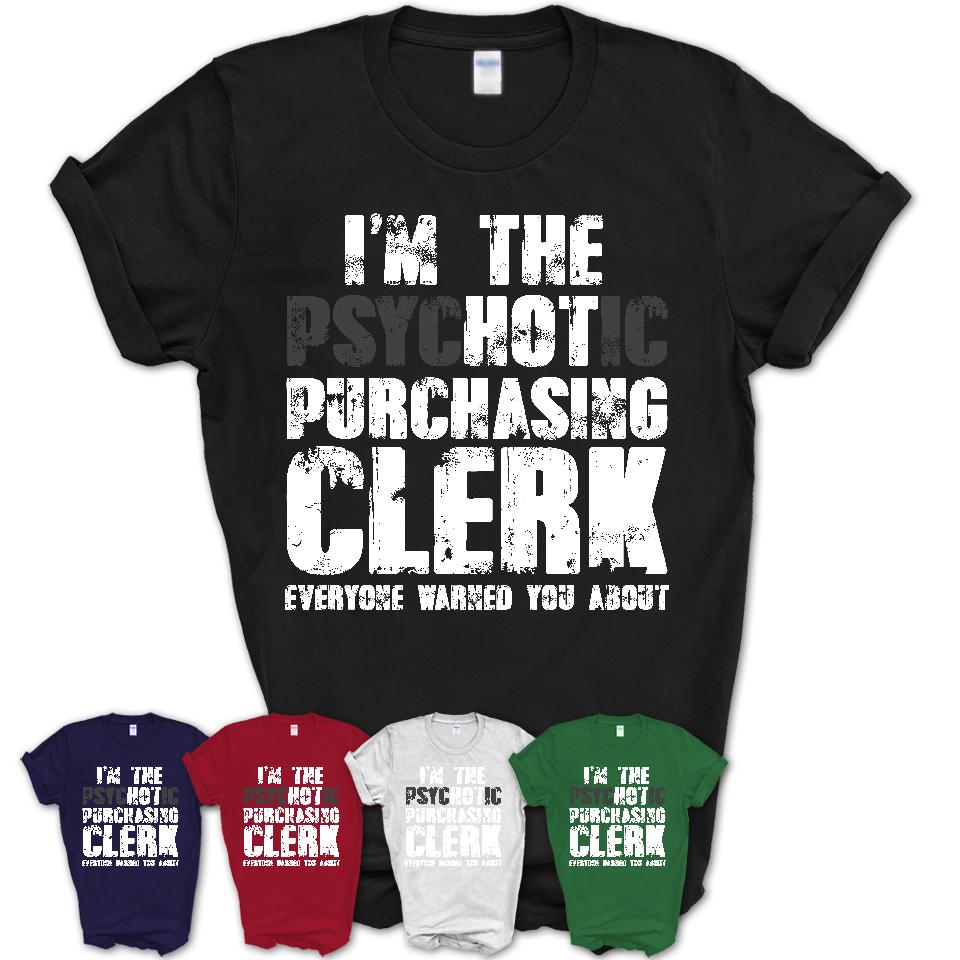 I'm The Psychotic Purchasing Clerk Everyone Warned You About Funny Coworker Tshirt