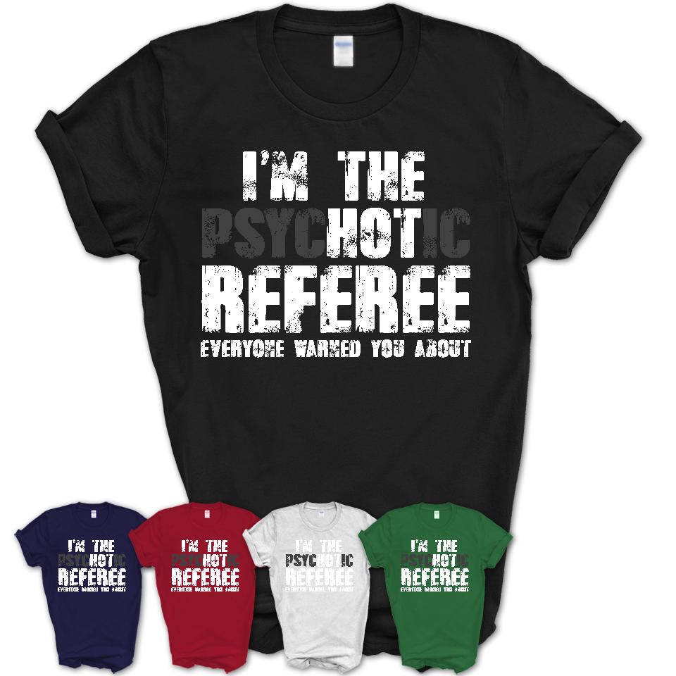 I'm The Psychotic Referee Everyone Warned You About Funny Coworker Tshirt