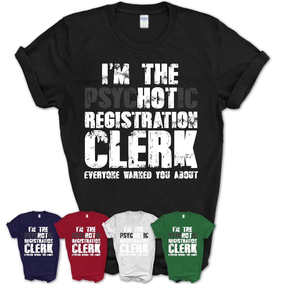 I'm The Psychotic Registration Clerk Everyone Warned You About Funny Coworker Tshirt