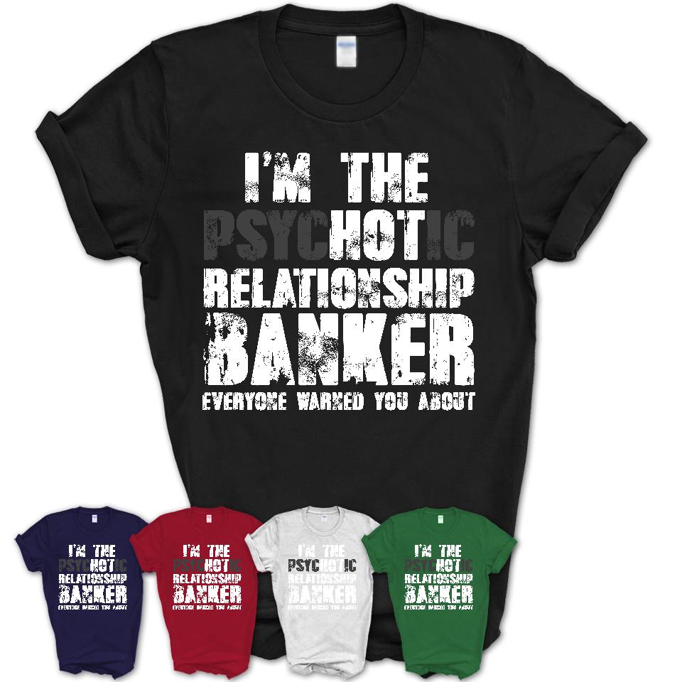 I'm The Psychotic Relationship Banker Everyone Warned You About Funny Coworker Tshirt