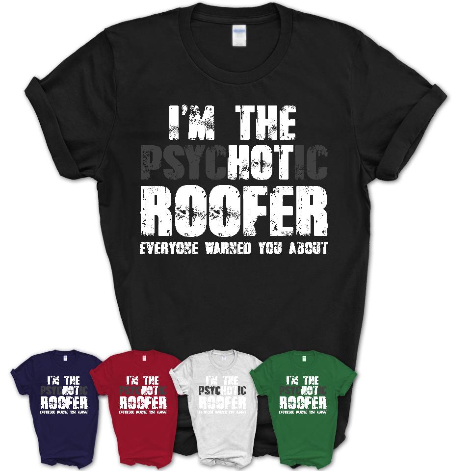 I'm The Psychotic Roofer Everyone Warned You About Funny Coworker Tshirt