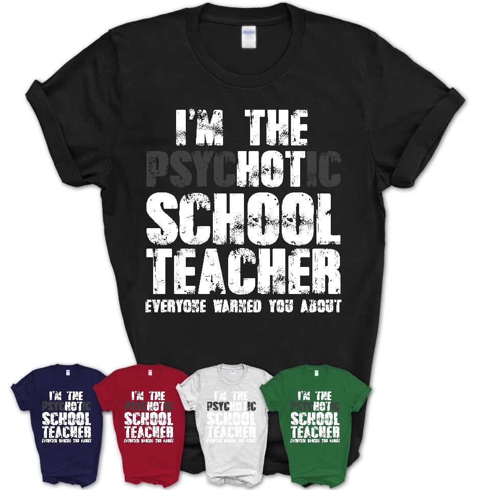 I'm The Psychotic School Teacher Everyone Warned You About Funny Coworker Tshirt