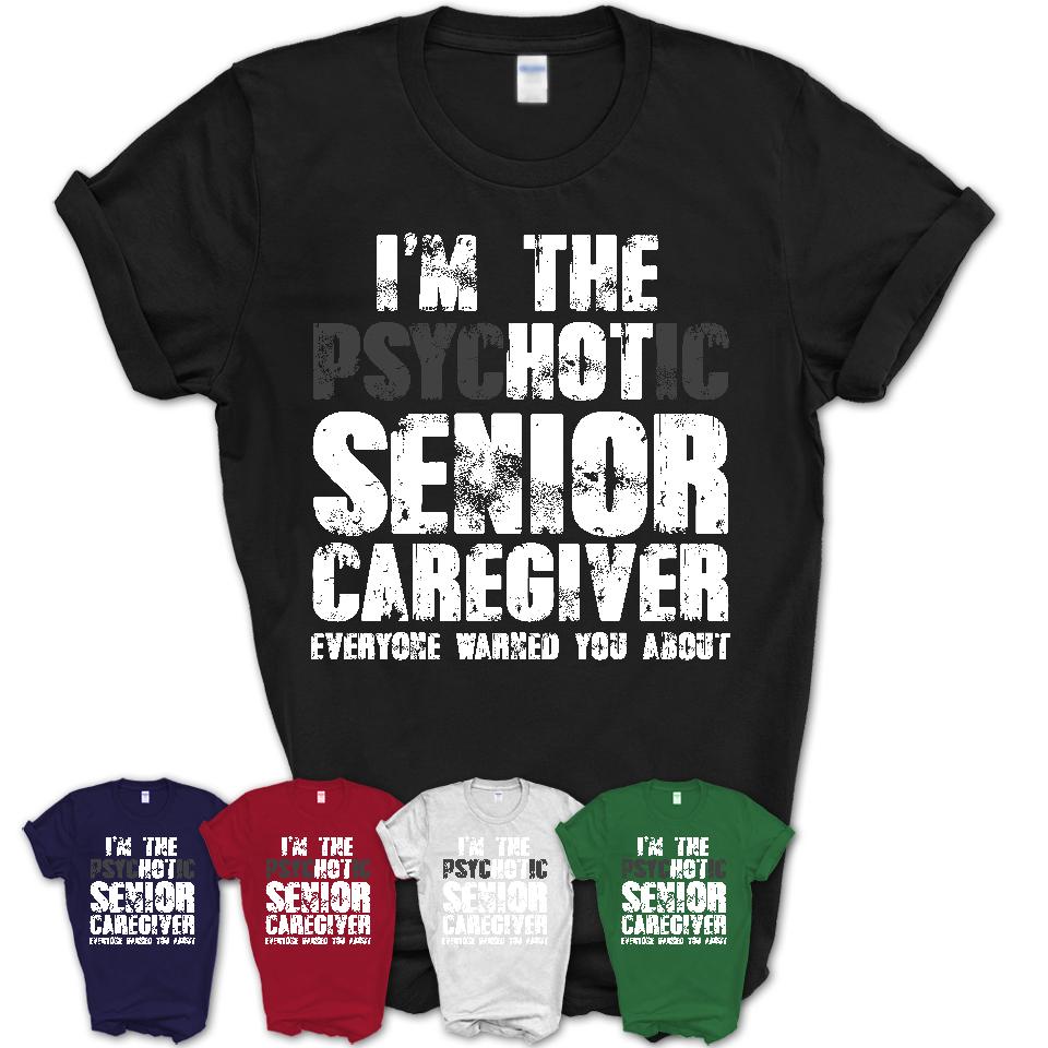 I'm The Psychotic Senior Caregiver Everyone Warned You About Funny Coworker Tshirt