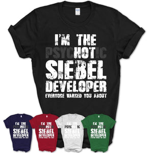 I'm The Psychotic Siebel Developer Everyone Warned You About Funny Coworker Tshirt