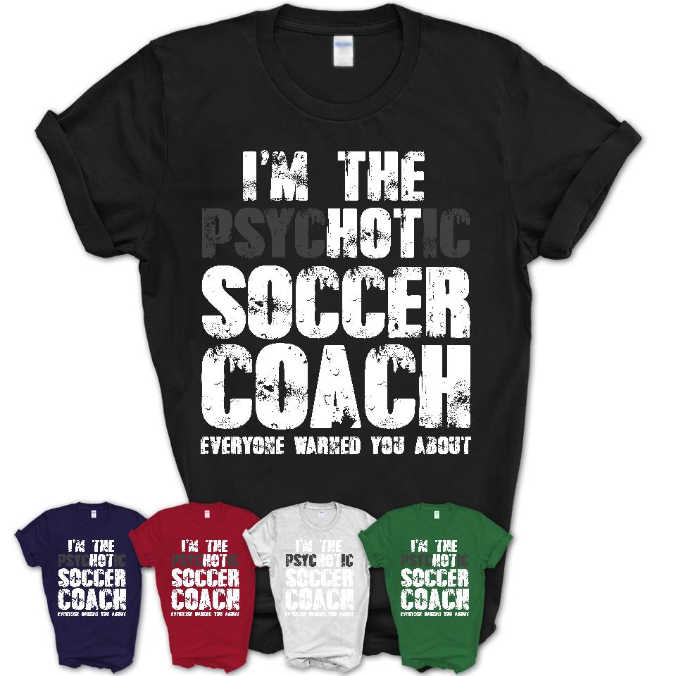 I'm The Psychotic Soccer Coach Everyone Warned You About Funny Coworker Tshirt