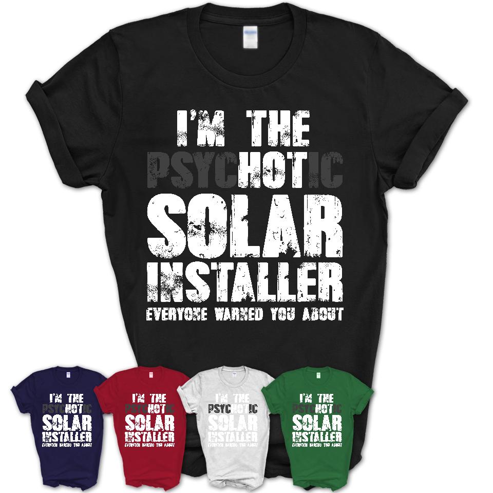 I'm The Psychotic Solar Installer Everyone Warned You About Funny Coworker Tshirt