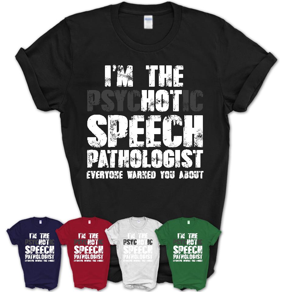 I'm The Psychotic Speech Pathologist Everyone Warned You About Funny Coworker Tshirt