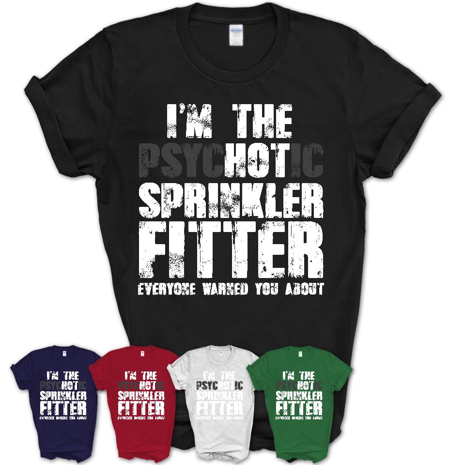I'm The Psychotic Sprinkler Fitter Everyone Warned You About Funny Coworker Tshirt