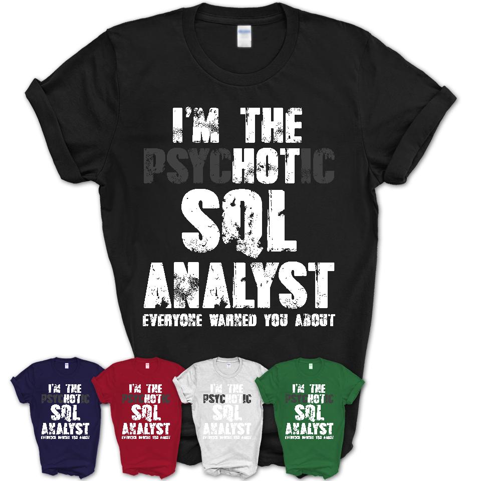 I'm The Psychotic Sql Analyst Everyone Warned You About Funny Coworker Tshirt