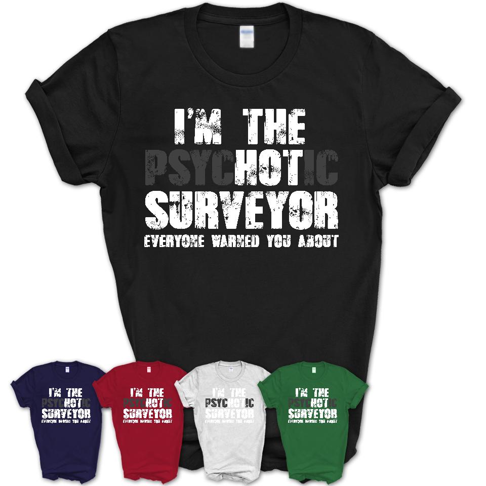 I'm The Psychotic Surveyor Everyone Warned You About Funny Coworker Tshirt