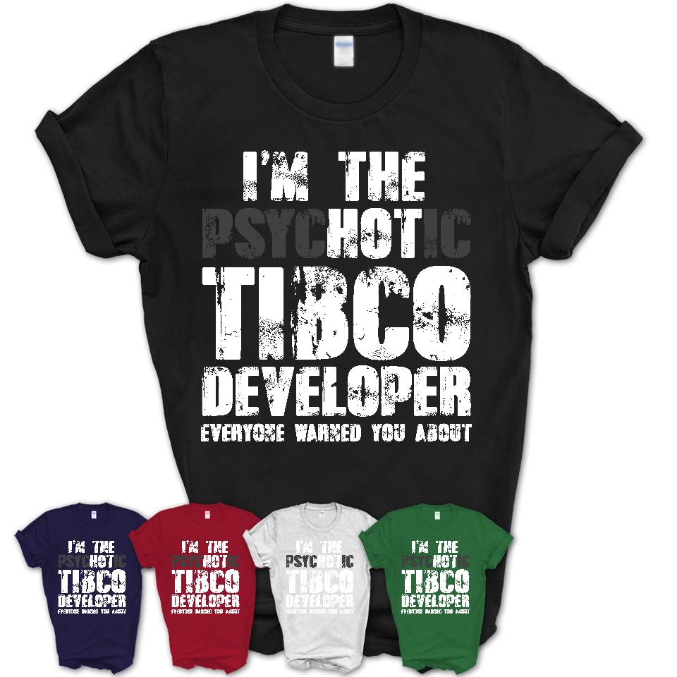 I'm The Psychotic Tibco Developer Everyone Warned You About Funny Coworker Tshirt