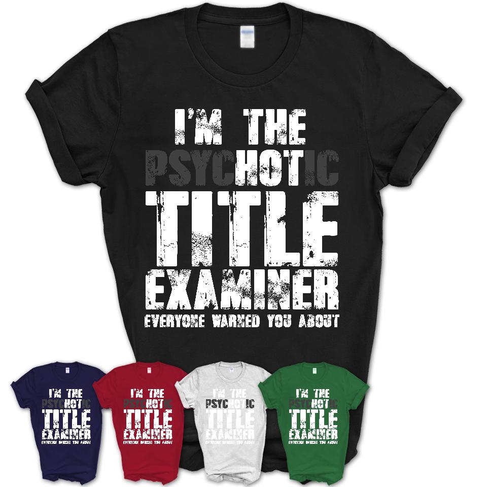 I'm The Psychotic Title Examiner Everyone Warned You About Funny Coworker Tshirt