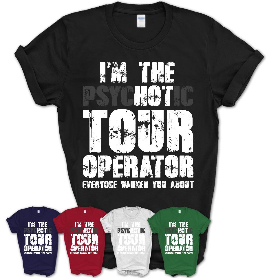 I'm The Psychotic Tour Operator Everyone Warned You About Funny Coworker Tshirt