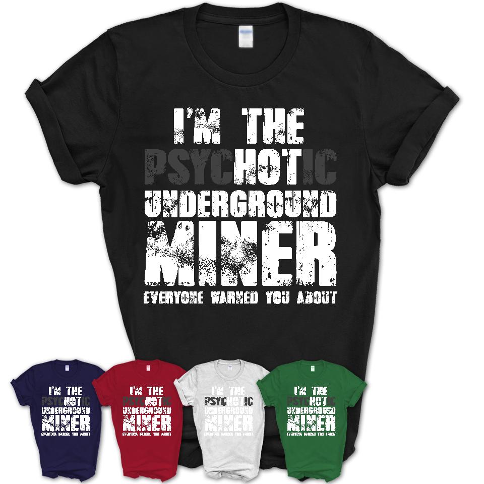 I'm The Psychotic Underground Miner Everyone Warned You About Funny Coworker Tshirt