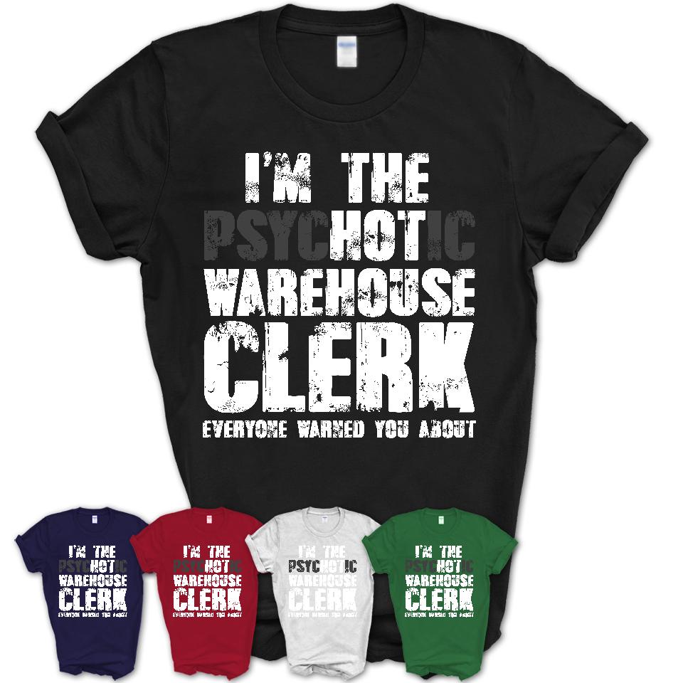I'm The Psychotic Warehouse Clerk Everyone Warned You About Funny Coworker Tshirt