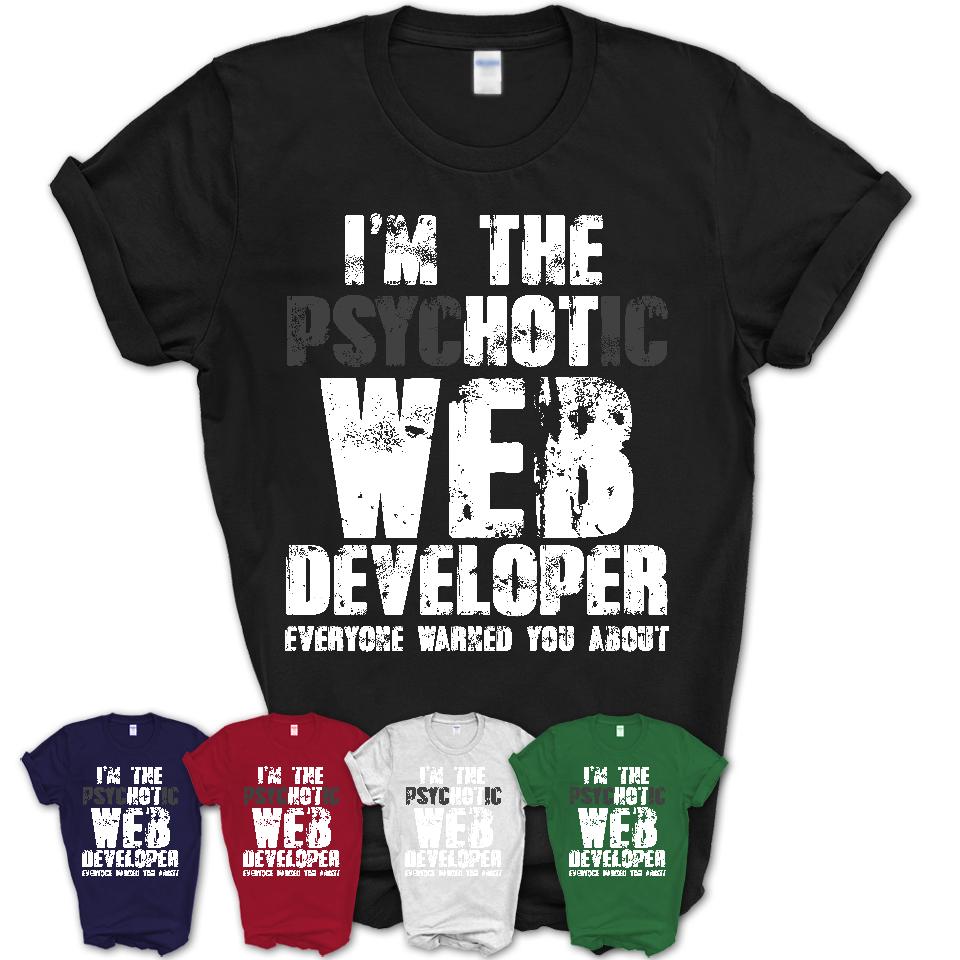I'm The Psychotic Web Developer Everyone Warned You About Funny Coworker Tshirt