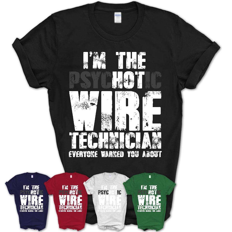 I'm The Psychotic Wire Technician Everyone Warned You About Funny Coworker Tshirt