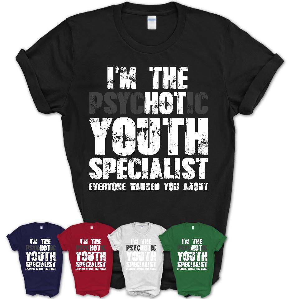 I'm The Psychotic Youth Specialist Everyone Warned You About Funny Coworker Tshirt