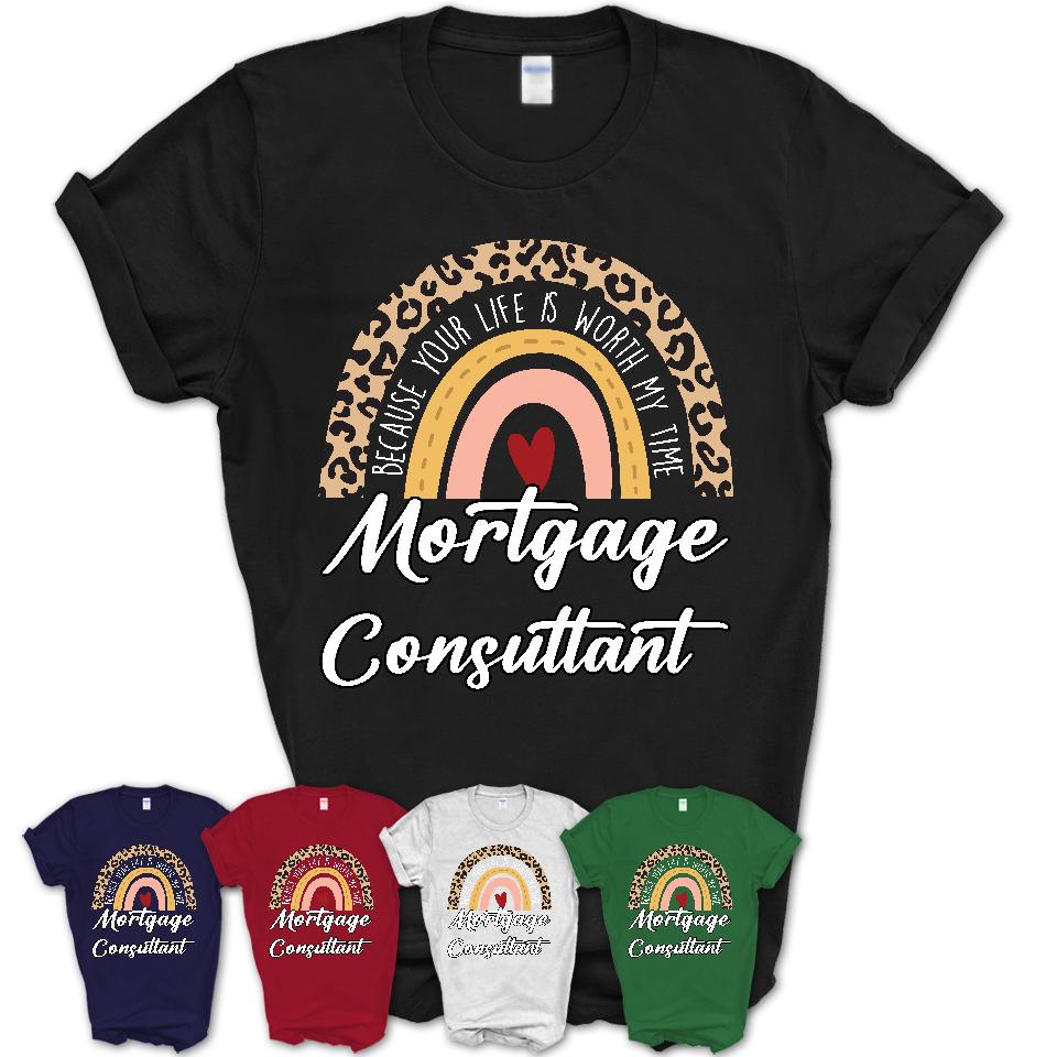 Mortgage Consultant Because Your Life Worth My Time Rainbow T-Shirt