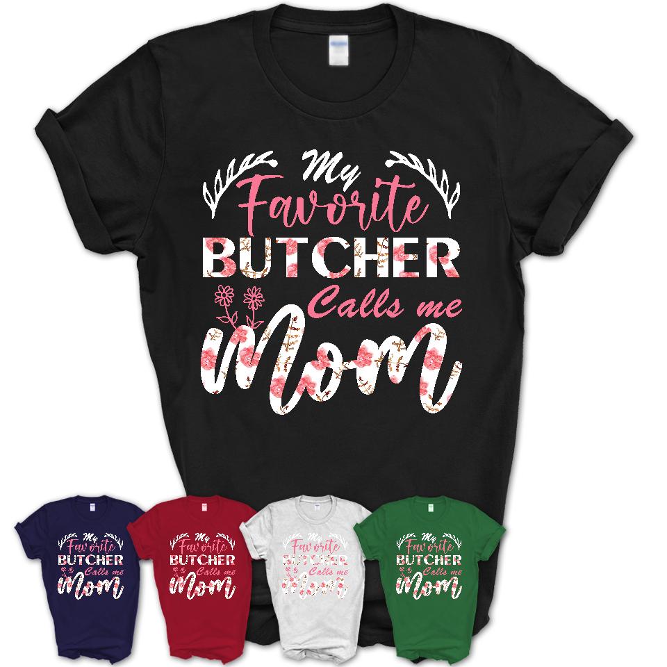 My Favorite Butcher Calls Me Mom Shirt Floral Flowers Mothers Day Gifts