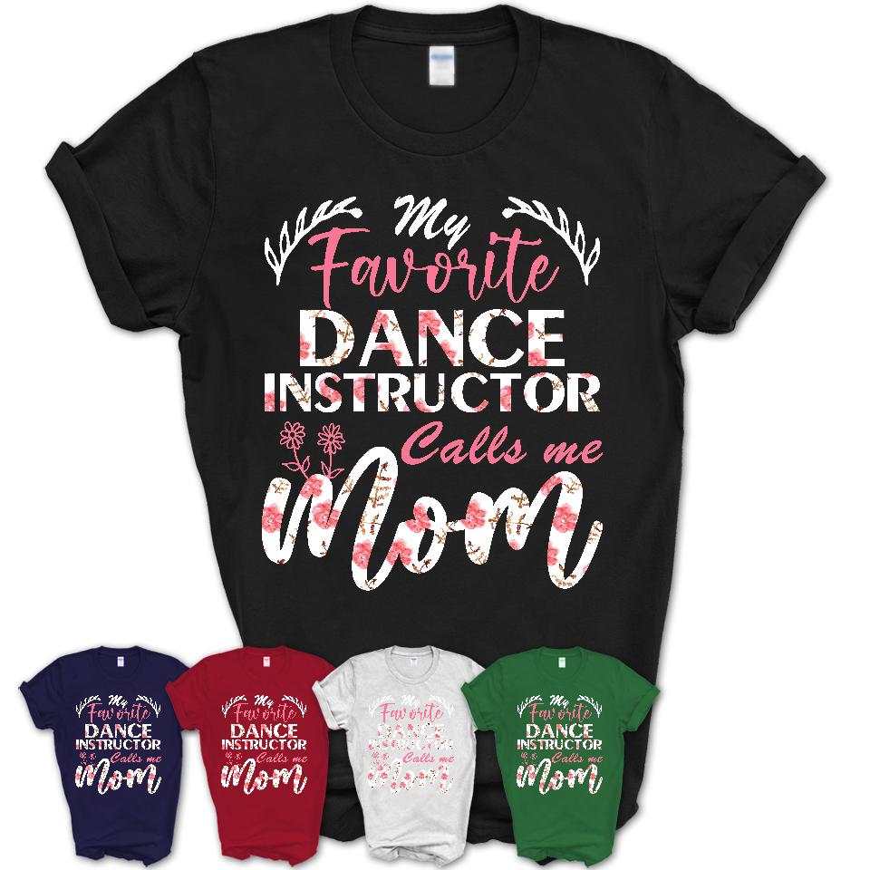 My Favorite Dance Instructor Calls Me Mom Shirt Floral Flowers Mothers Day Gifts