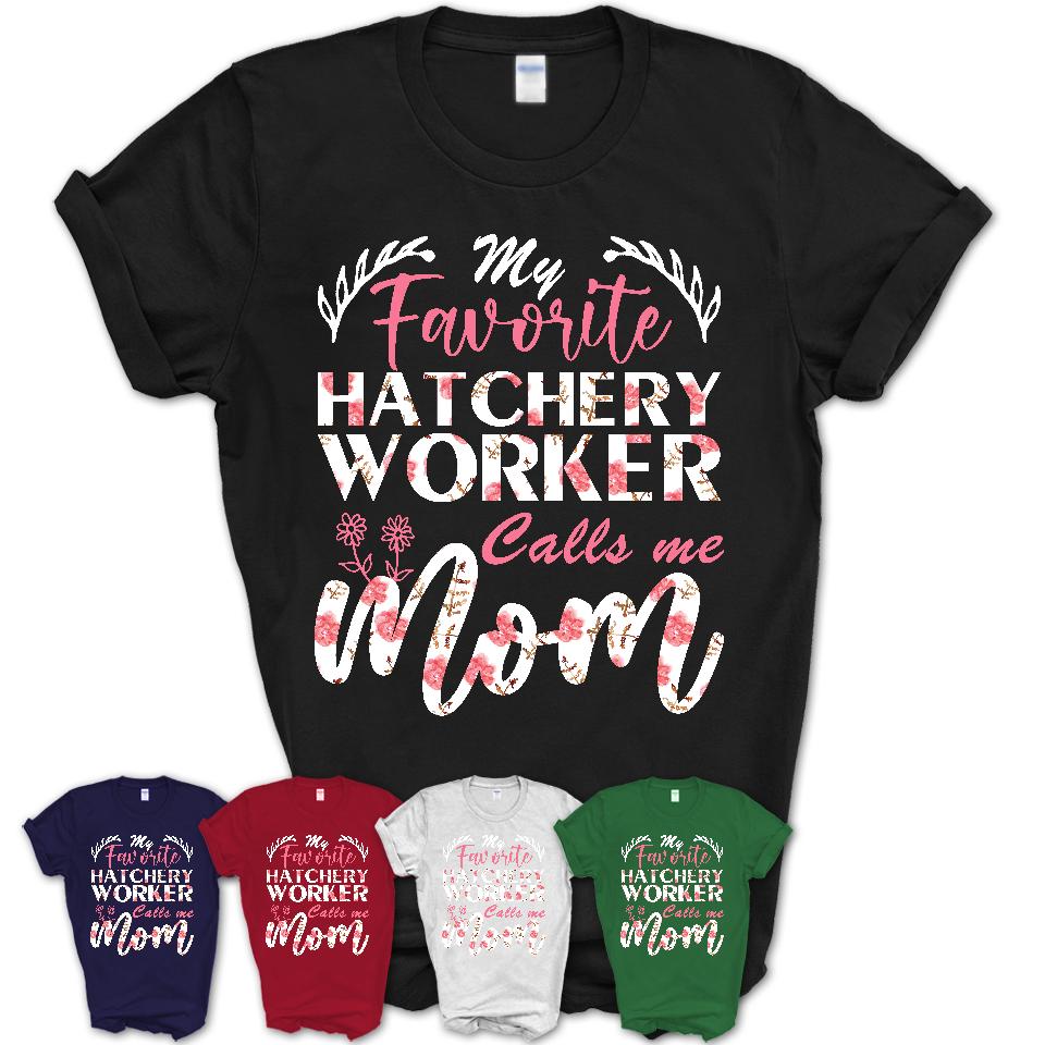 My Favorite Hatchery Worker Calls Me Mom Shirt Floral Flowers Mothers Day Gifts