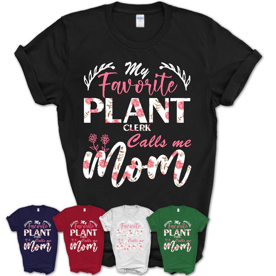My Favorite Plant Clerk Calls Me Mom Shirt Floral Flowers Mothers Day Gifts